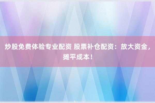炒股免费体验专业配资 股票补仓配资：放大资金，摊平成本！