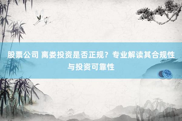 股票公司 离娄投资是否正规？专业解读其合规性与投资可靠性