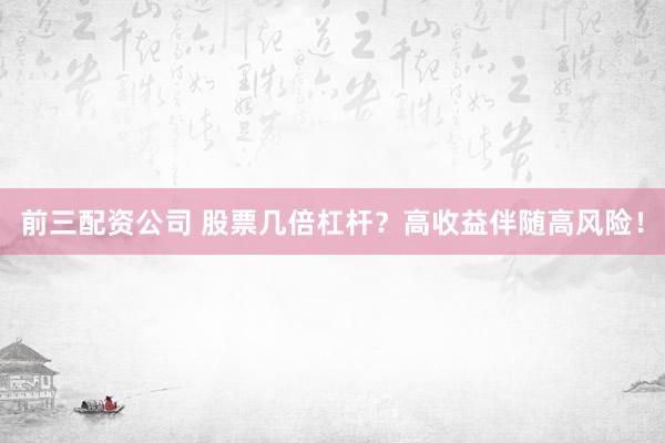 前三配资公司 股票几倍杠杆？高收益伴随高风险！