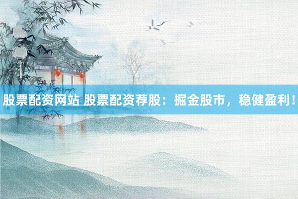 股票配资网站 股票配资荐股：掘金股市，稳健盈利！
