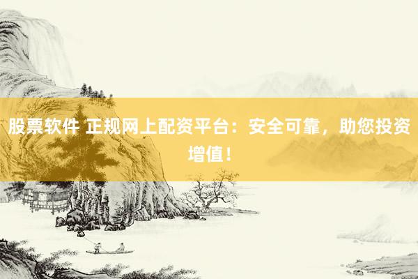 股票软件 正规网上配资平台：安全可靠，助您投资增值！