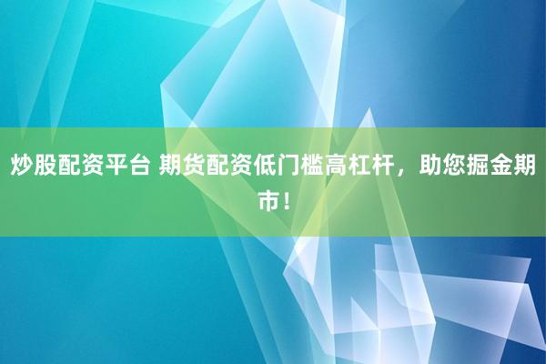 炒股配资平台 期货配资低门槛高杠杆，助您掘金期市！
