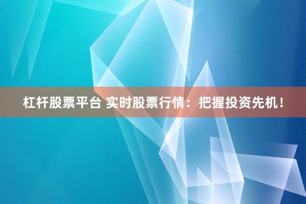 杠杆股票平台 实时股票行情：把握投资先机！