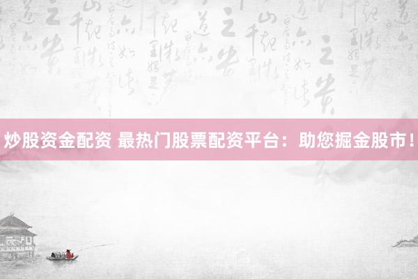 炒股资金配资 最热门股票配资平台：助您掘金股市！