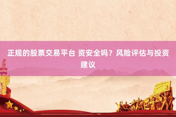 正规的股票交易平台 资安全吗？风险评估与投资建议
