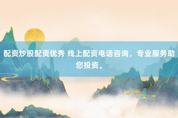 配资炒股配资优秀 线上配资电话咨询，专业服务助您投资。