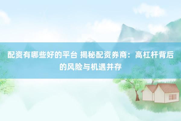 配资有哪些好的平台 揭秘配资券商：高杠杆背后的风险与机遇并存