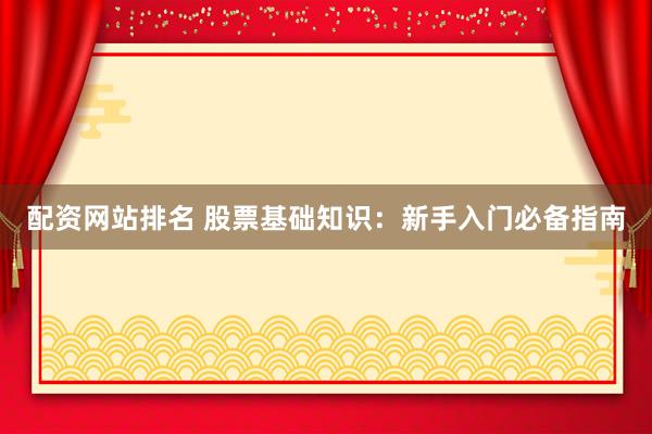 配资网站排名 股票基础知识：新手入门必备指南