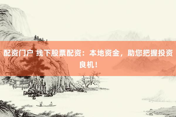 配资门户 线下股票配资：本地资金，助您把握投资良机！