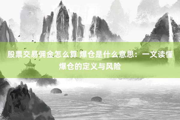 股票交易佣金怎么算 爆仓是什么意思：一文读懂爆仓的定义与风险