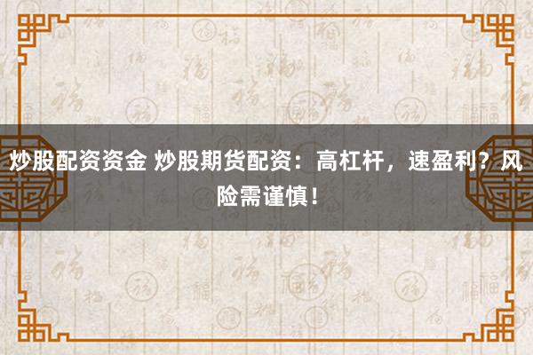 炒股配资资金 炒股期货配资：高杠杆，速盈利？风险需谨慎！
