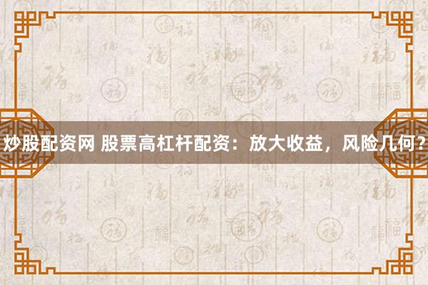 炒股配资网 股票高杠杆配资：放大收益，风险几何？