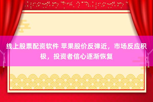 线上股票配资软件 苹果股价反弹近，市场反应积极，投资者信心逐渐恢复