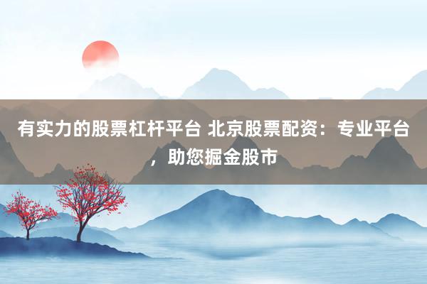 有实力的股票杠杆平台 北京股票配资：专业平台，助您掘金股市
