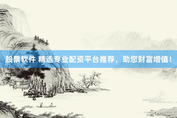 股票软件 精选专业配资平台推荐，助您财富增值！