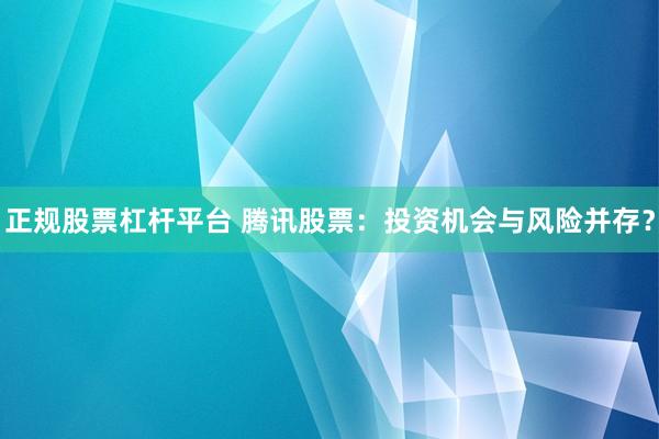 正规股票杠杆平台 腾讯股票：投资机会与风险并存？