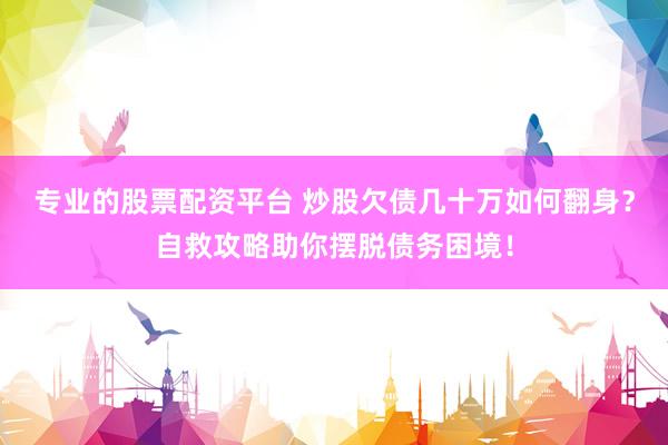 专业的股票配资平台 炒股欠债几十万如何翻身？自救攻略助你摆脱债务困境！