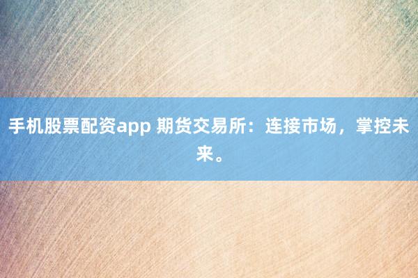 手机股票配资app 期货交易所：连接市场，掌控未来。