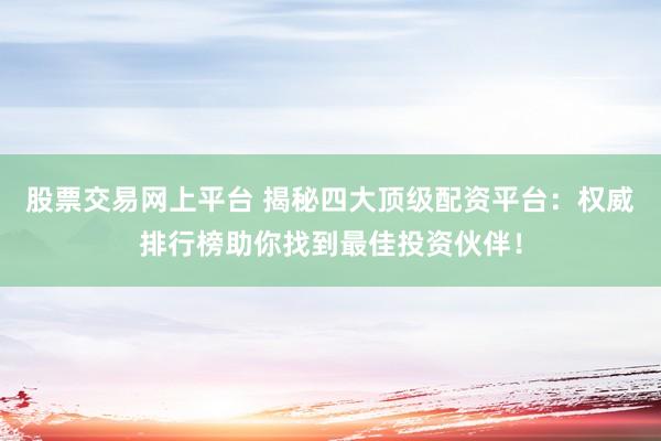 股票交易网上平台 揭秘四大顶级配资平台：权威排行榜助你找到最佳投资伙伴！