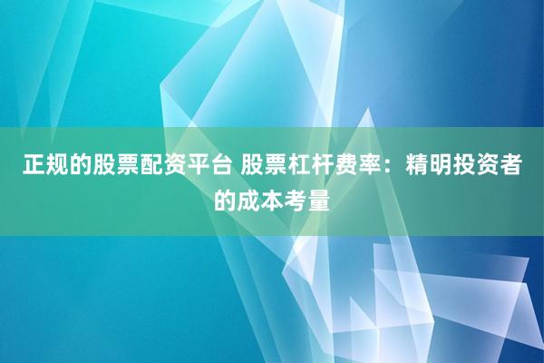 正规的股票配资平台 股票杠杆费率：精明投资者的成本考量