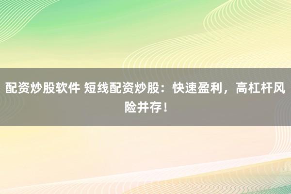 配资炒股软件 短线配资炒股：快速盈利，高杠杆风险并存！