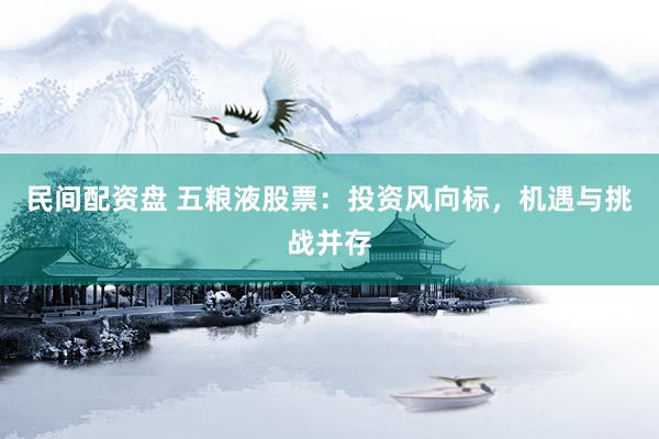 民间配资盘 五粮液股票：投资风向标，机遇与挑战并存