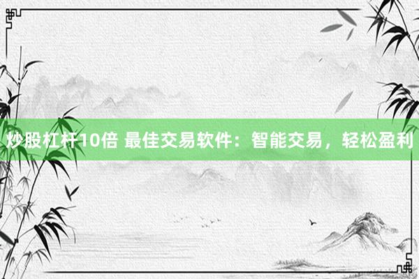 炒股杠杆10倍 最佳交易软件：智能交易，轻松盈利