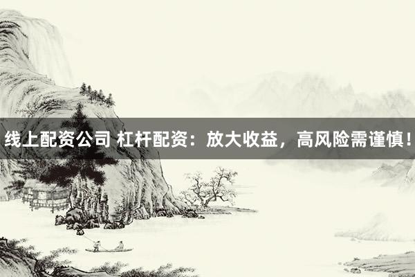 线上配资公司 杠杆配资：放大收益，高风险需谨慎！