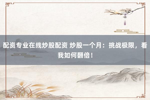 配资专业在线炒股配资 炒股一个月：挑战极限，看我如何翻倍！