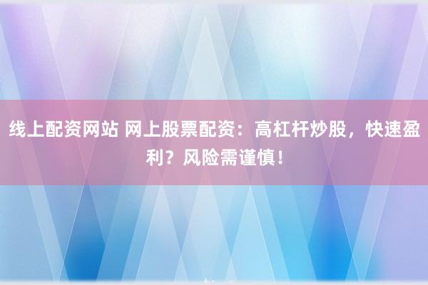 线上配资网站 网上股票配资：高杠杆炒股，快速盈利？风险需谨慎！