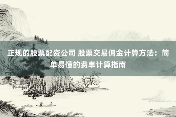 正规的股票配资公司 股票交易佣金计算方法:简单易懂的费率计算指南