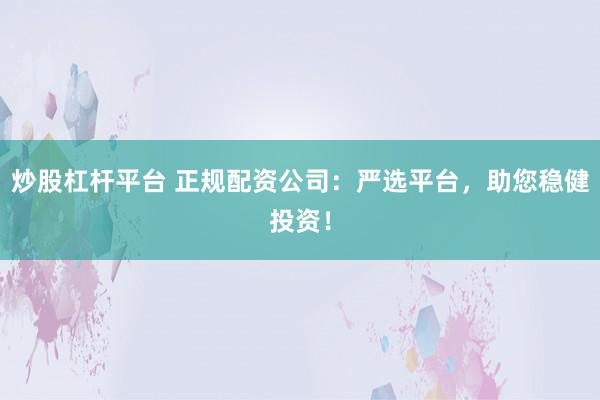炒股杠杆平台 正规配资公司:严选平台,助您稳健投资!