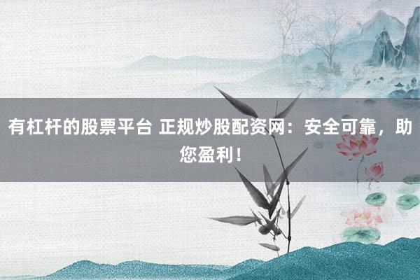 有杠杆的股票平台 正规炒股配资网:安全可靠,助您盈利!