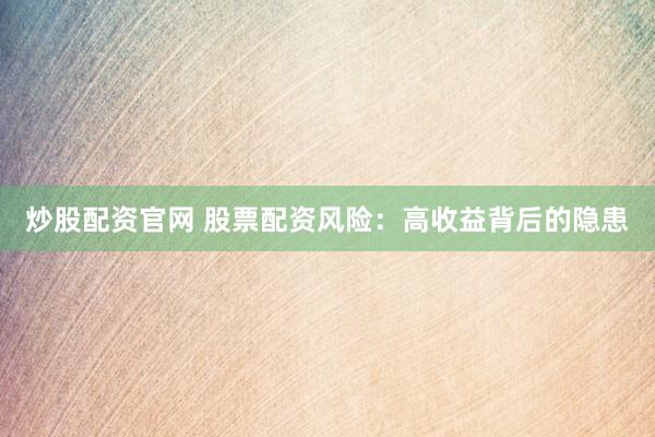 炒股配资官网 股票配资风险：高收益背后的隐患