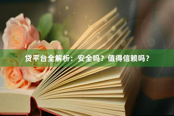 贷平台全解析：安全吗？值得信赖吗？