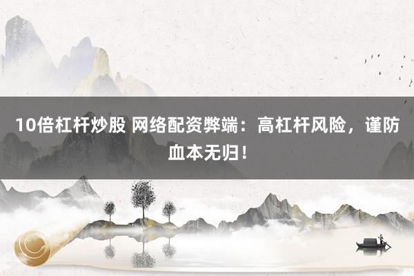 10倍杠杆炒股 网络配资弊端：高杠杆风险，谨防血本无归！