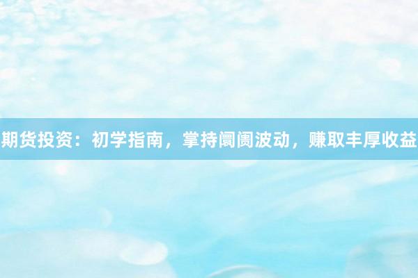 期货投资:初学指南,掌持阛阓波动,赚取丰厚收益