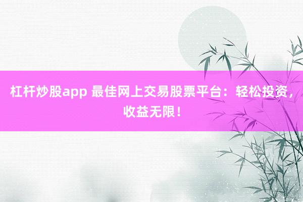 杠杆炒股app 最佳网上交易股票平台：轻松投资，收益无限！