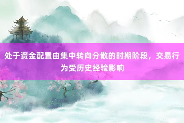 处于资金配置由集中转向分散的时期阶段,交易行为受历史经验影响