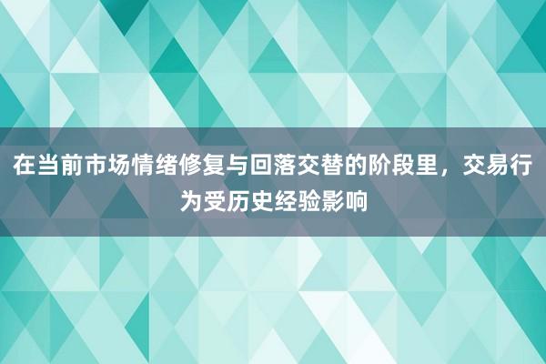 在当前市场情绪修复与回落交替的阶段里,交易行为受历史经验影响