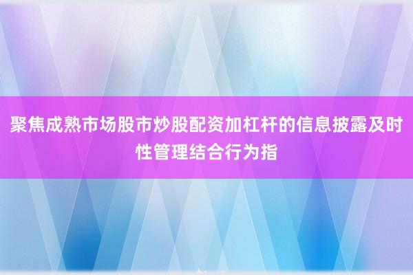 聚焦成熟市场股市炒股配资加杠杆的信息披露及时性管理结合行为指