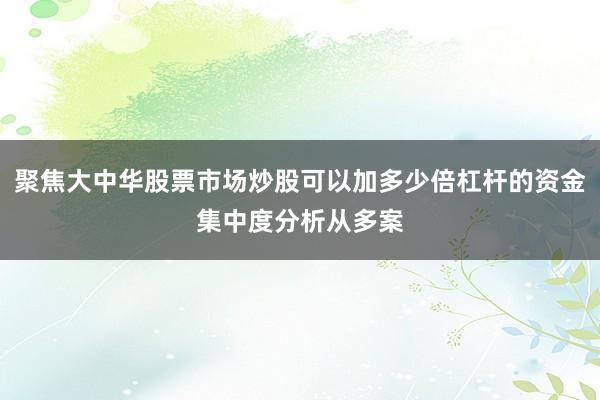 聚焦大中华股票市场炒股可以加多少倍杠杆的资金集中度分析从多案