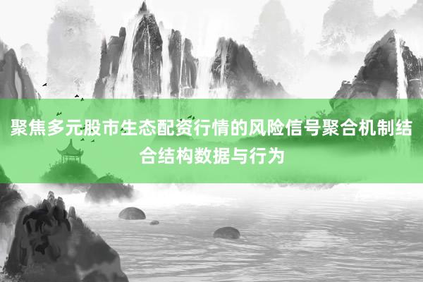 聚焦多元股市生态配资行情的风险信号聚合机制结合结构数据与行为
