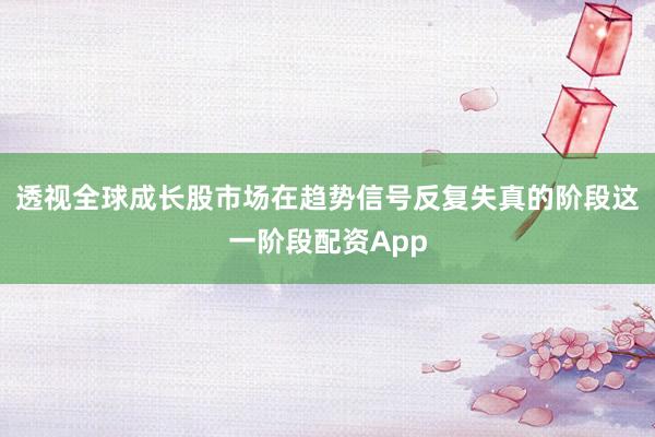 透视全球成长股市场在趋势信号反复失真的阶段这一阶段配资App