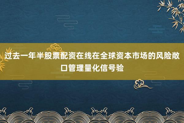 过去一年半股票配资在线在全球资本市场的风险敞口管理量化信号验