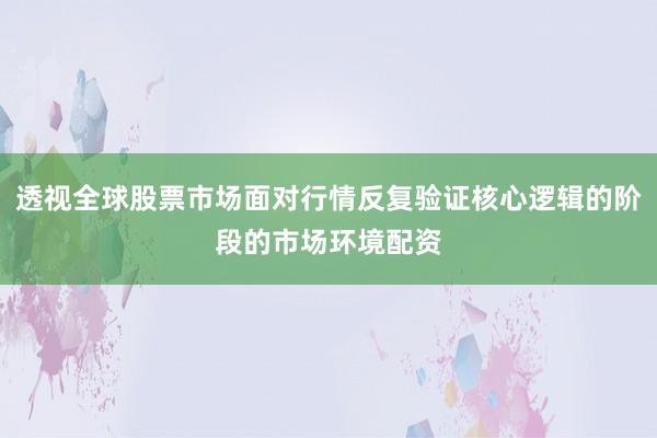 透视全球股票市场面对行情反复验证核心逻辑的阶段的市场环境配资