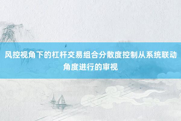 风控视角下的杠杆交易组合分散度控制从系统联动角度进行的审视