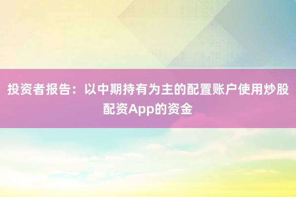 投资者报告：以中期持有为主的配置账户使用炒股配资App的资金