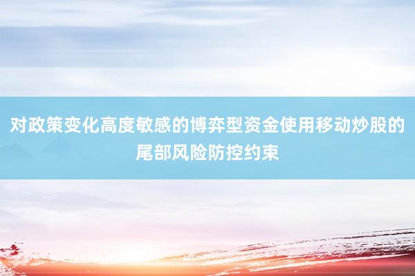 对政策变化高度敏感的博弈型资金使用移动炒股的尾部风险防控约束