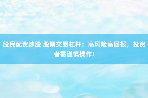 股民配资炒股 股票交易杠杆:高风险高回报,投资者需谨慎操作!